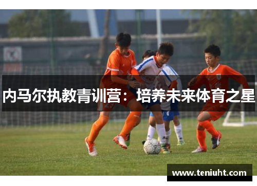 内马尔执教青训营：培养未来体育之星