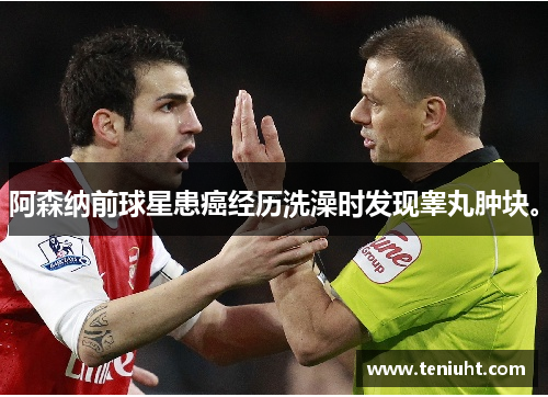 阿森纳前球星患癌经历洗澡时发现睾丸肿块。